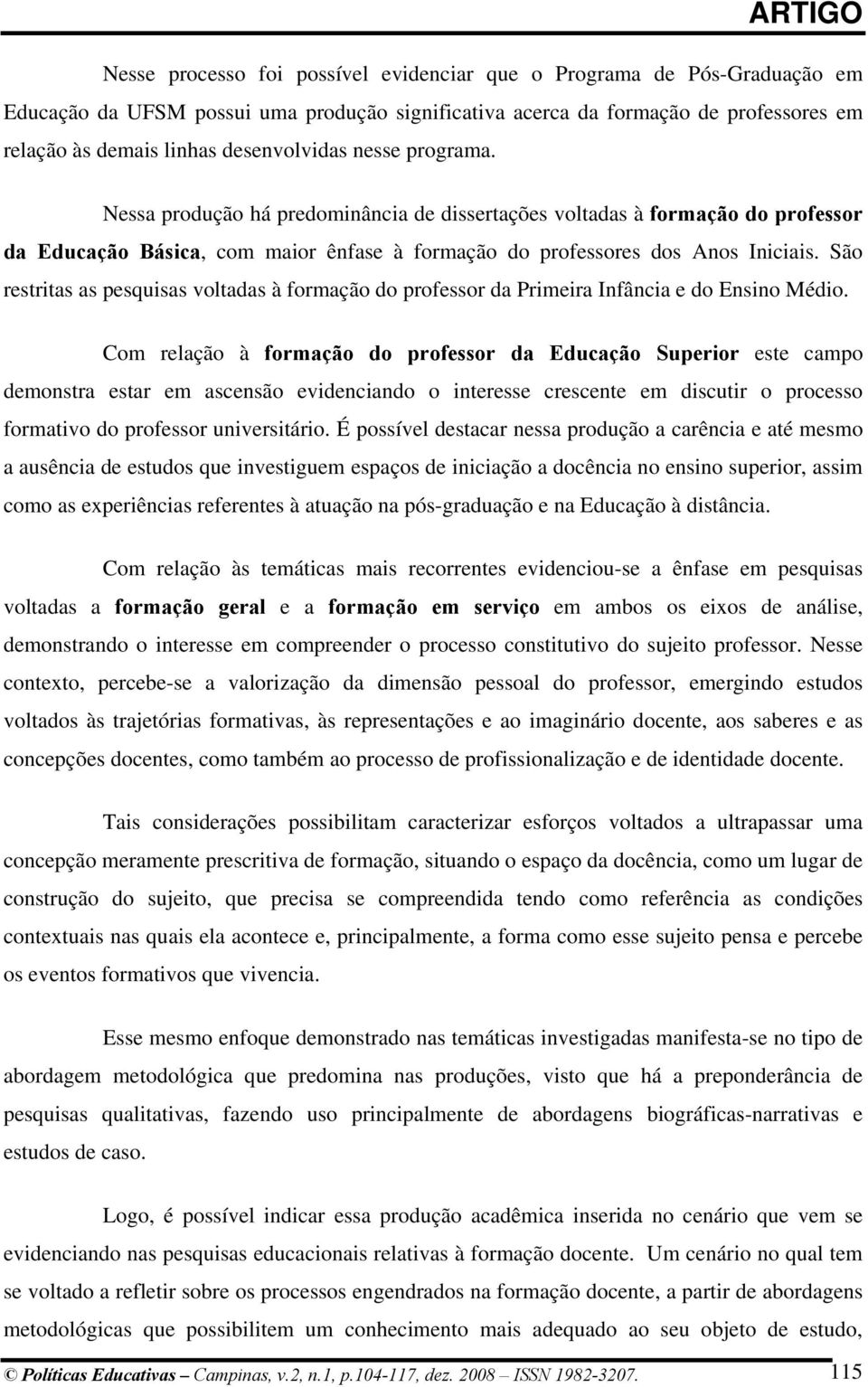 São restritas as pesquisas voltadas à formação do professor da Primeira Infância e do Ensino Médio.