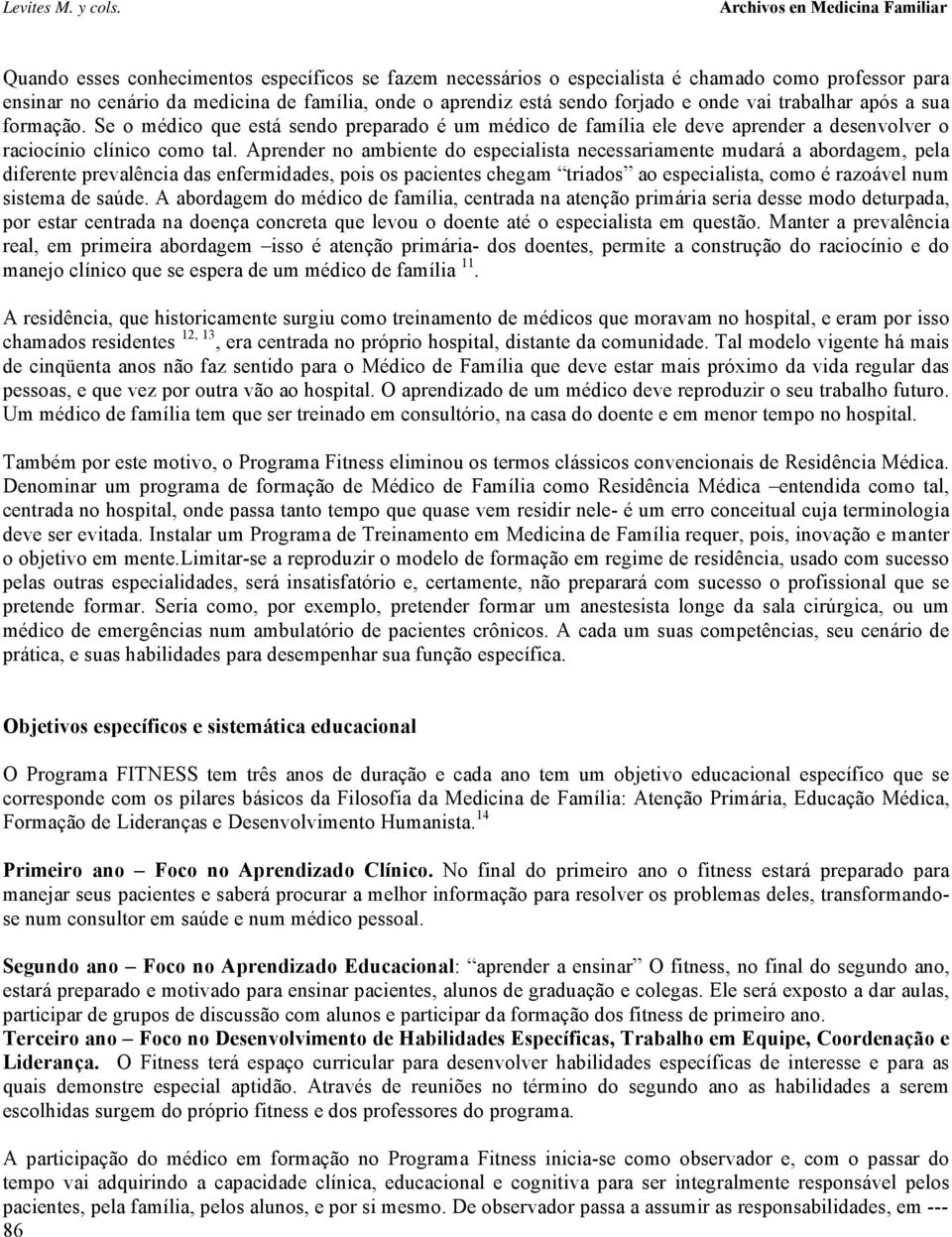 sendo forjado e onde vai trabalhar após a sua formação. Se o médico que está sendo preparado é um médico de família ele deve aprender a desenvolver o raciocínio clínico como tal.