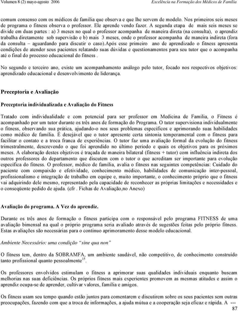 A segunda etapa de mais seis meses se divide em duas partes : a) 3 meses no qual o professor acompanha de maneira direta (na consulta), o aprendiz trabalha diretamente sob supervisão e b) mais 3