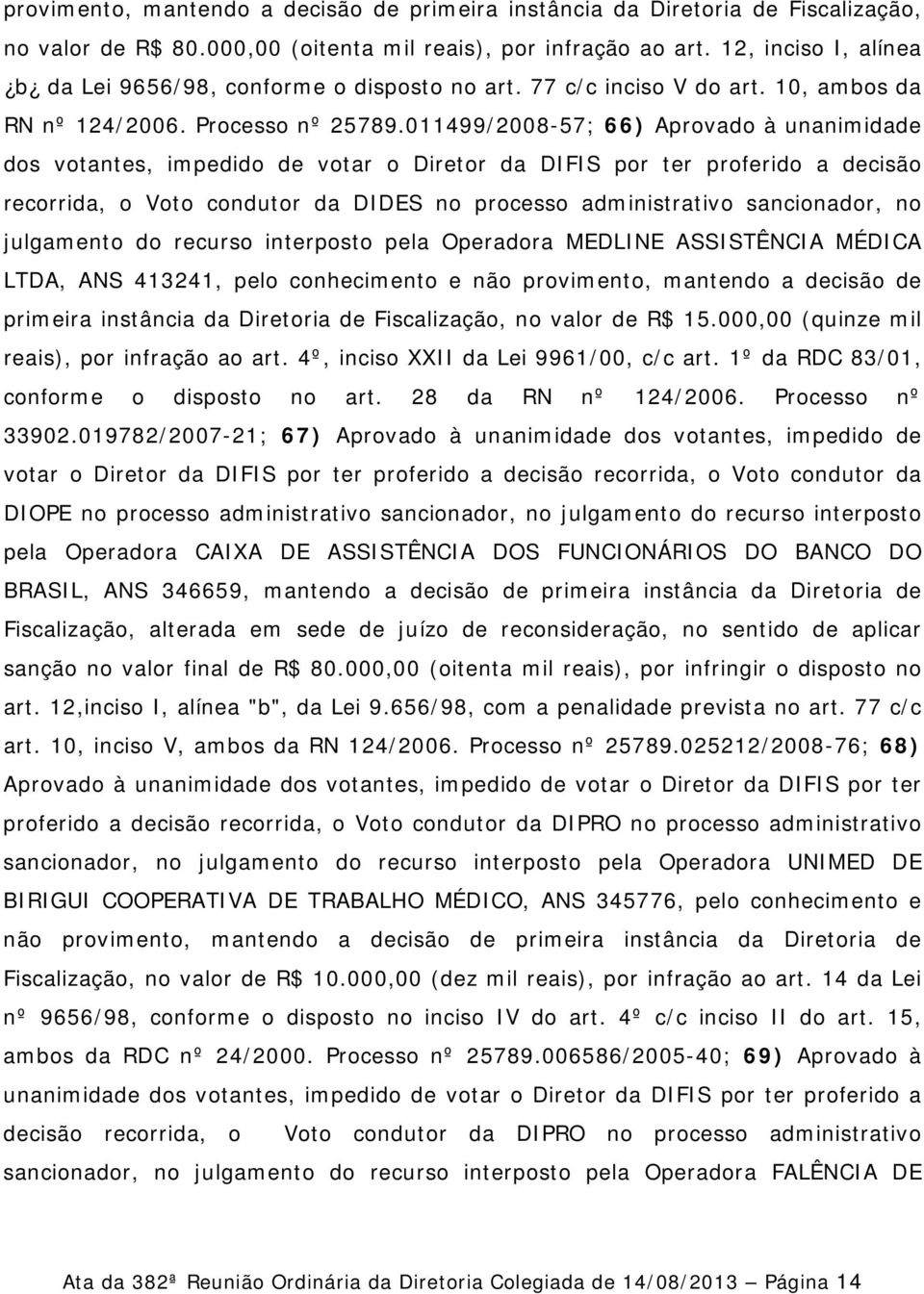 011499/2008-57; 66) Aprovado à unanimidade dos votantes, impedido de votar o Diretor da DIFIS por ter proferido a decisão recorrida, o Voto condutor da DIDES no processo administrativo sancionador,