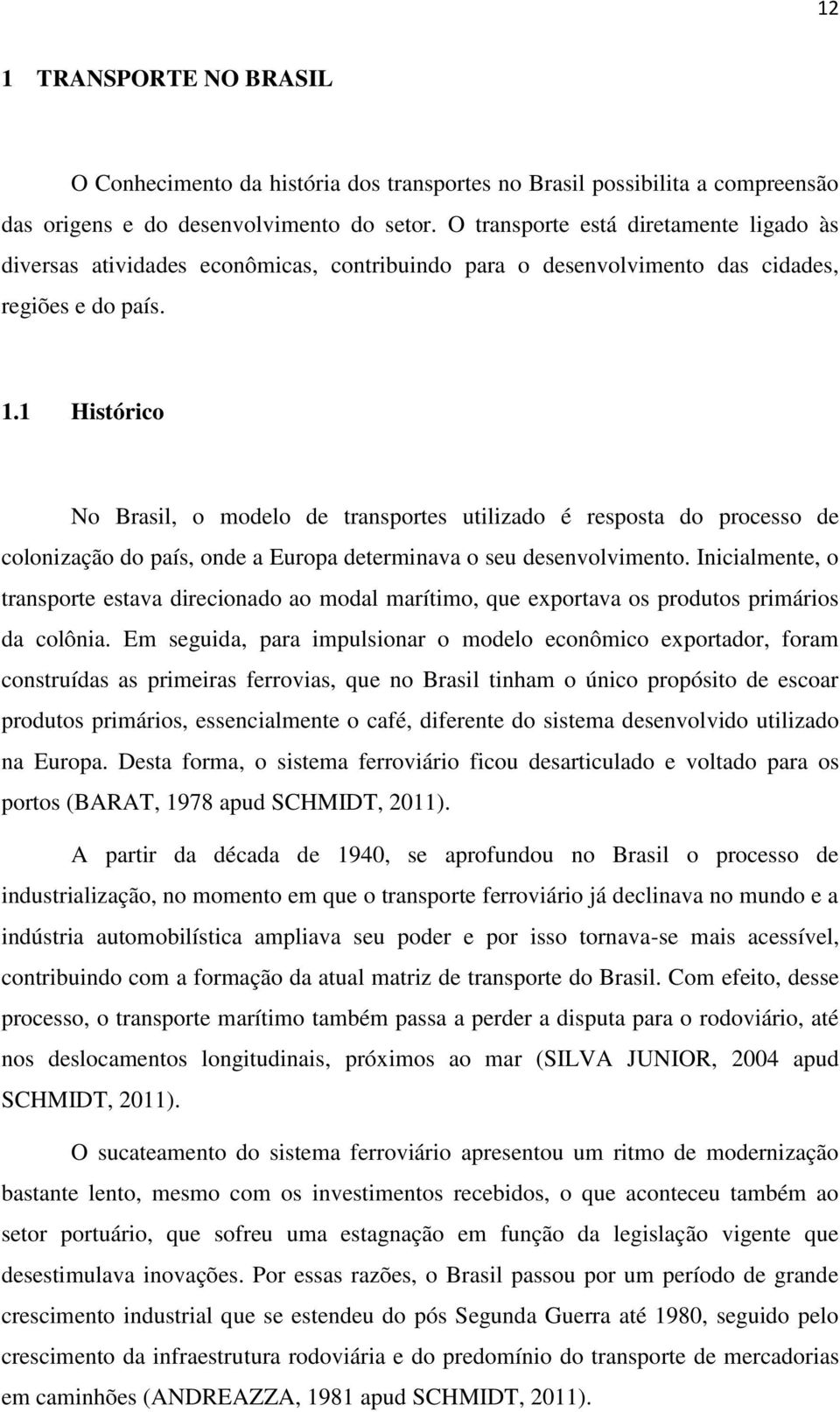 1 Histórico No Brasil, o modelo de transportes utilizado é resposta do processo de colonização do país, onde a Europa determinava o seu desenvolvimento.