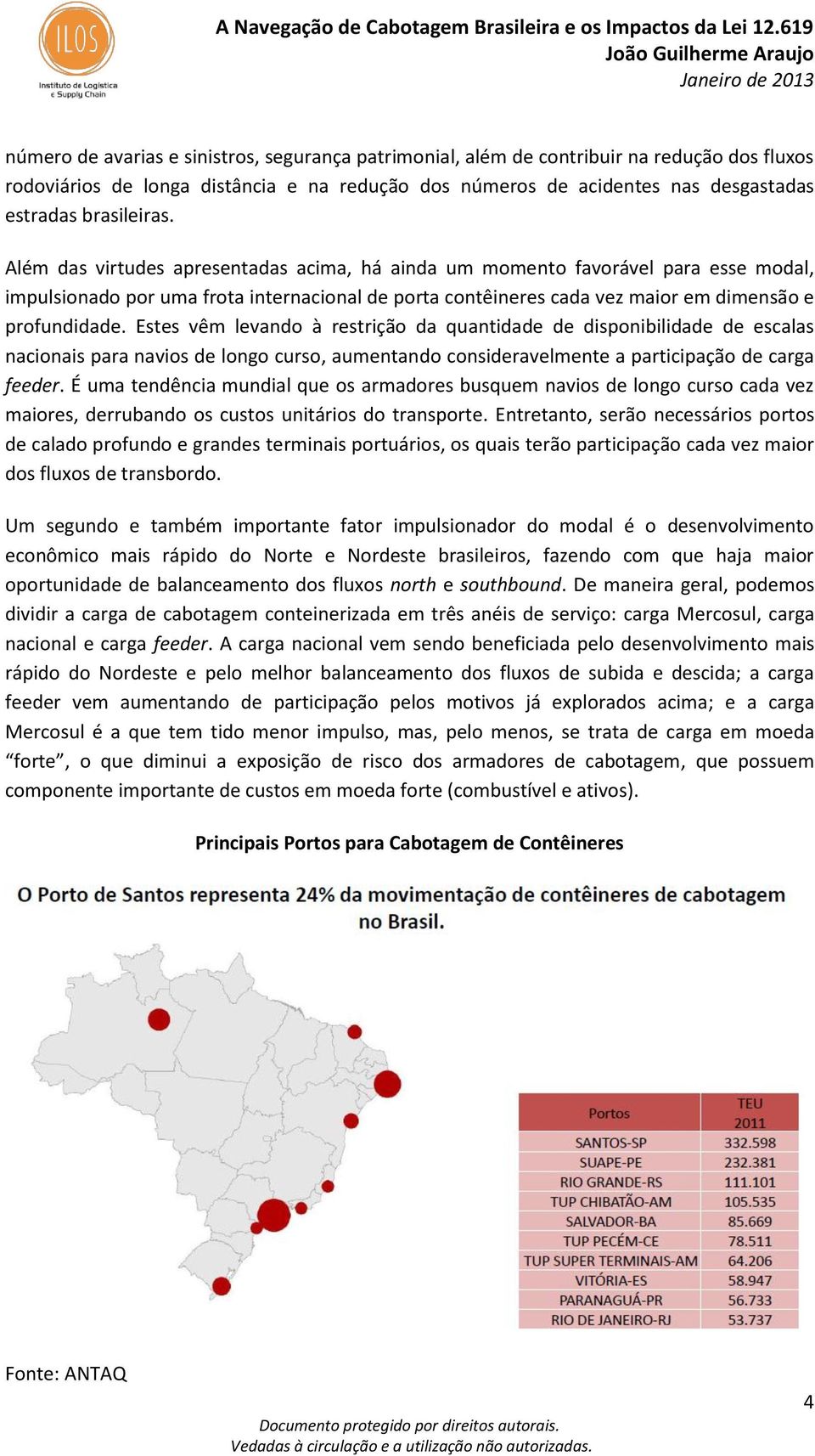 Além das virtudes apresentadas acima, há ainda um momento favorável para esse modal, impulsionado por uma frota internacional de porta contêineres cada vez maior em dimensão e profundidade.