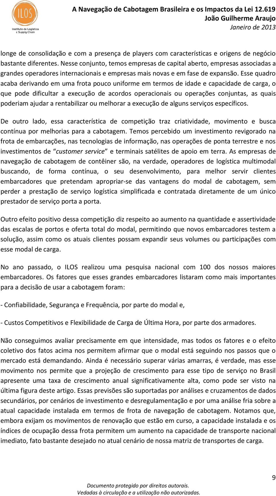 Esse quadro acaba derivando em uma frota pouco uniforme em termos de idade e capacidade de carga, o que pode dificultar a execução de acordos operacionais ou operações conjuntas, as quais poderiam