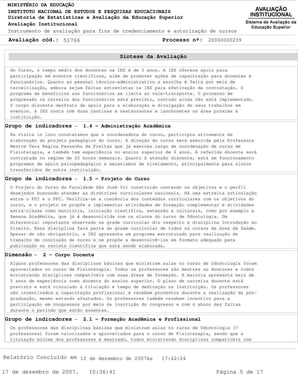 Quanto ao pessoal técnico-administrativo a escolha é feita por meio de terceirização, embora sejam feitas entrevistas na IES para efetivação da contratação.