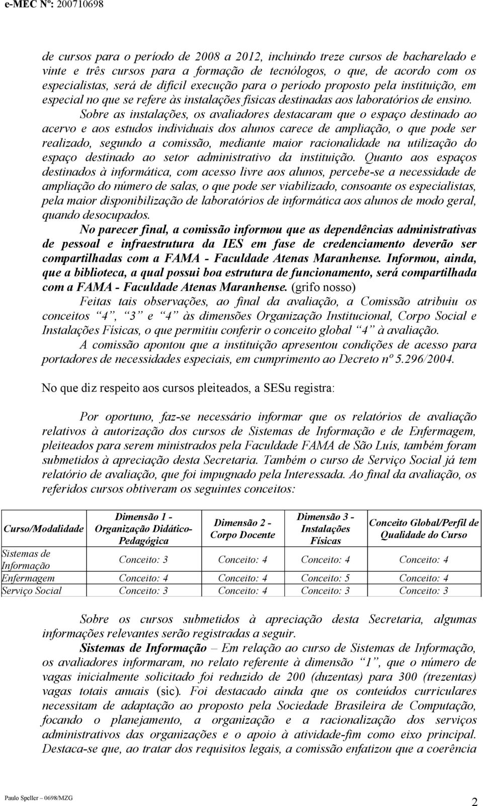 Sobre as instalações, os avaliadores destacaram que o espaço destinado ao acervo e aos estudos individuais dos alunos carece de ampliação, o que pode ser realizado, segundo a comissão, mediante maior