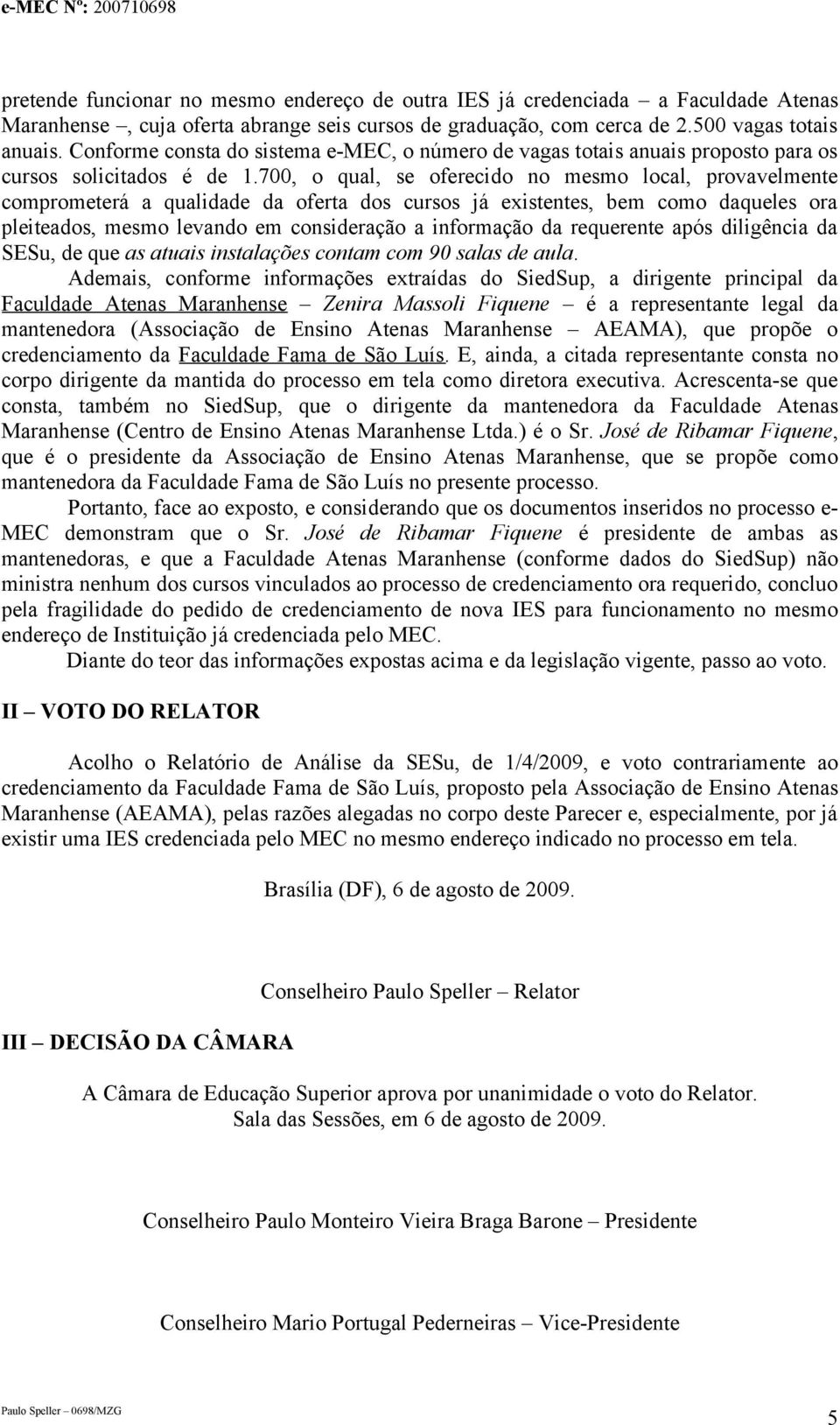 700, o qual, se oferecido no mesmo local, provavelmente comprometerá a qualidade da oferta dos cursos já existentes, bem como daqueles ora pleiteados, mesmo levando em consideração a informação da