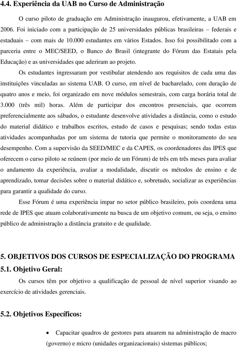 Isso foi possibilitado com a parceria entre o MEC/SEED, o Banco do Brasil (integrante do Fórum das Estatais pela Educação) e as universidades que aderiram ao projeto.