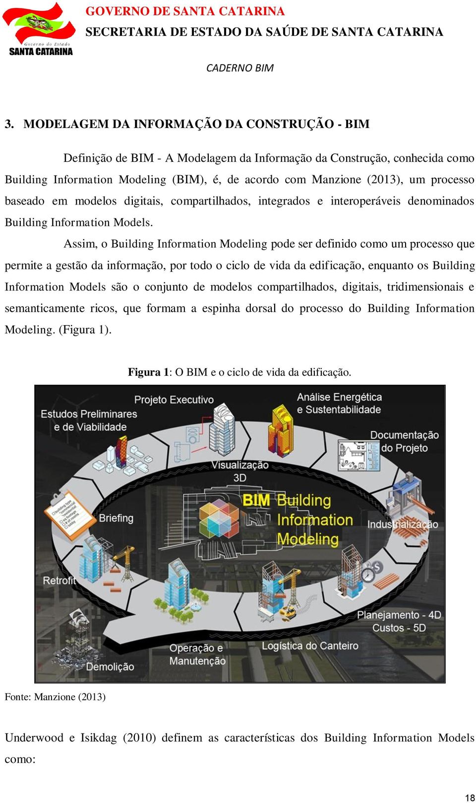Assim, o Building Information Modeling pode ser definido como um processo que permite a gestão da informação, por todo o ciclo de vida da edificação, enquanto os Building Information Models são o