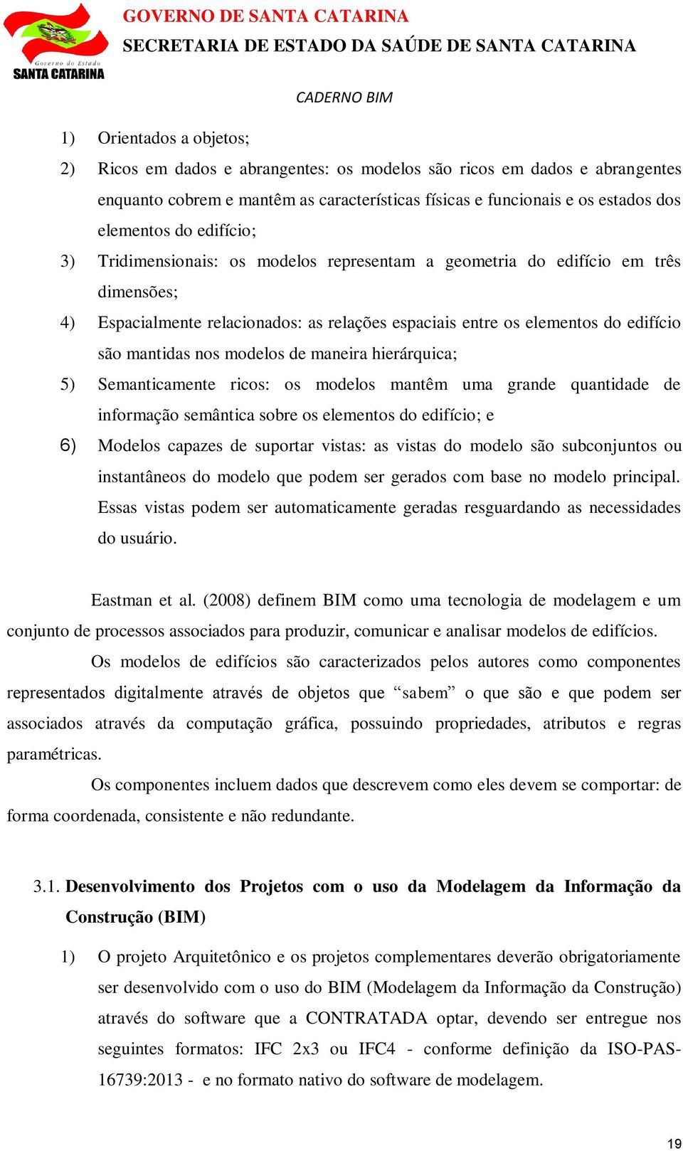 modelos de maneira hierárquica; 5) Semanticamente ricos: os modelos mantêm uma grande quantidade de informação semântica sobre os elementos do edifício; e 6) Modelos capazes de suportar vistas: as