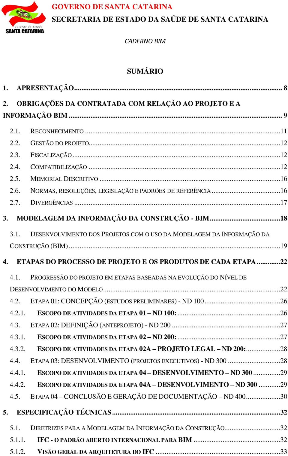 ..19 4. ETAPAS DO PROCESSO DE PROJETO E OS PRODUTOS DE CADA ETAPA...22 4.1. PROGRESSÃO DO PROJETO EM ETAPAS BASEADAS NA EVOLUÇÃO DO NÍVEL DE DESENVOLVIMENTO DO MODELO...22 4.2. ETAPA 01: CONCEPÇÃO (ESTUDOS PRELIMINARES) - ND 100.