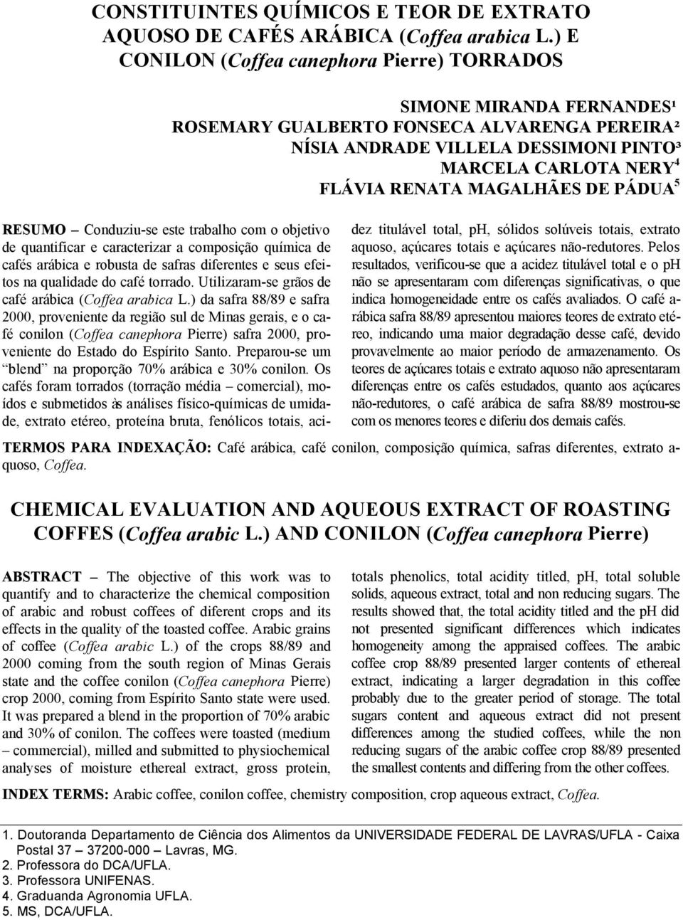 MAGALHÃES DE PÁDUA 5 RESUMO Conduziu-se este trabalho com o objetivo de quantificar e caracterizar a composição química de cafés arábica e robusta de safras diferentes e seus efeitos na qualidade do