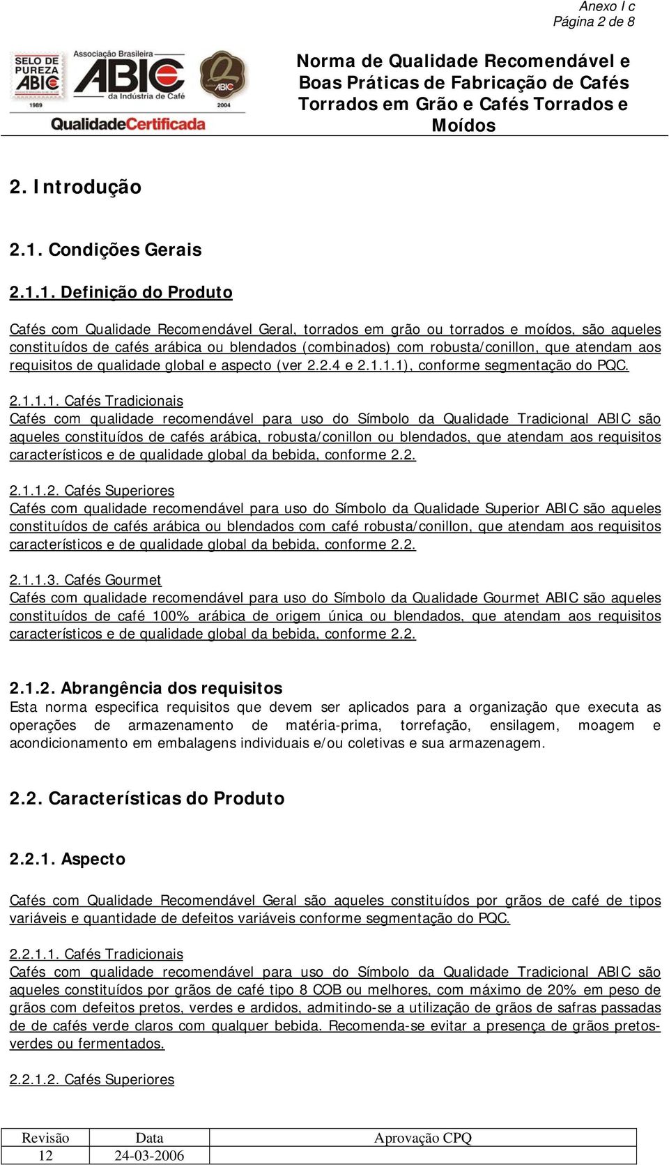 1. Definição do Produto Cafés com Qualidade Recomendável Geral, torrados em grão ou torrados e moídos, são aqueles constituídos de cafés arábica ou blendados (combinados) com robusta/conillon, que