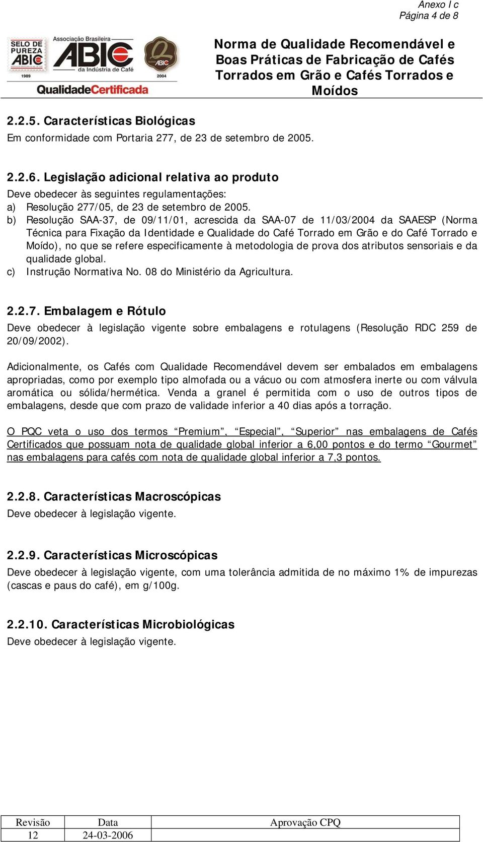 b) Resolução SAA-37, de 09/11/01, acrescida da SAA-07 de 11/03/2004 da SAAESP (Norma Técnica para Fixação da Identidade e Qualidade do Café Torrado em Grão e do Café Torrado e Moído), no que se