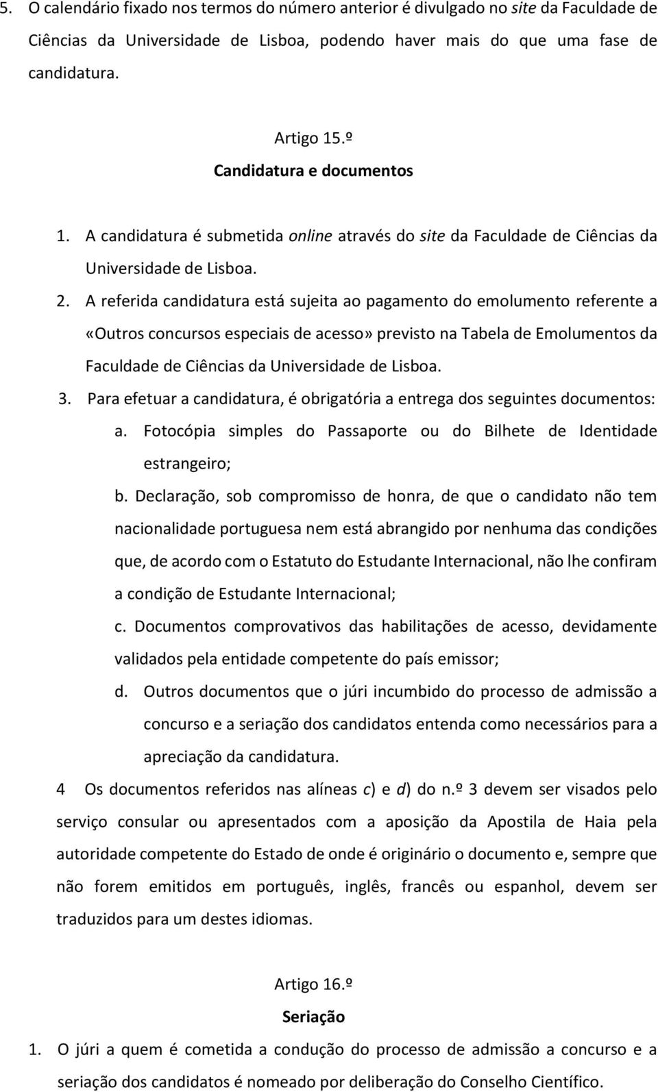 A referida candidatura está sujeita ao pagamento do emolumento referente a «Outros concursos especiais de acesso» previsto na Tabela de Emolumentos da Faculdade de Ciências da Universidade de Lisboa.