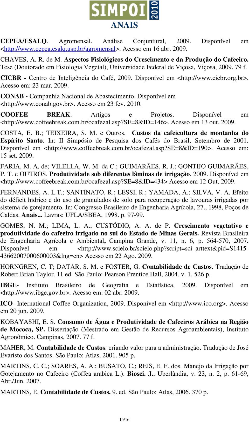 CICBR - Centro de Inteligência do Café, 2009. Disponível em <http://www.cicbr.org.br>. Acesso em: 23 mar. 2009. CONAB - Companhia Nacional de Abastecimento. Disponível em <http://www.conab.gov.br>. Acesso em 23 fev.