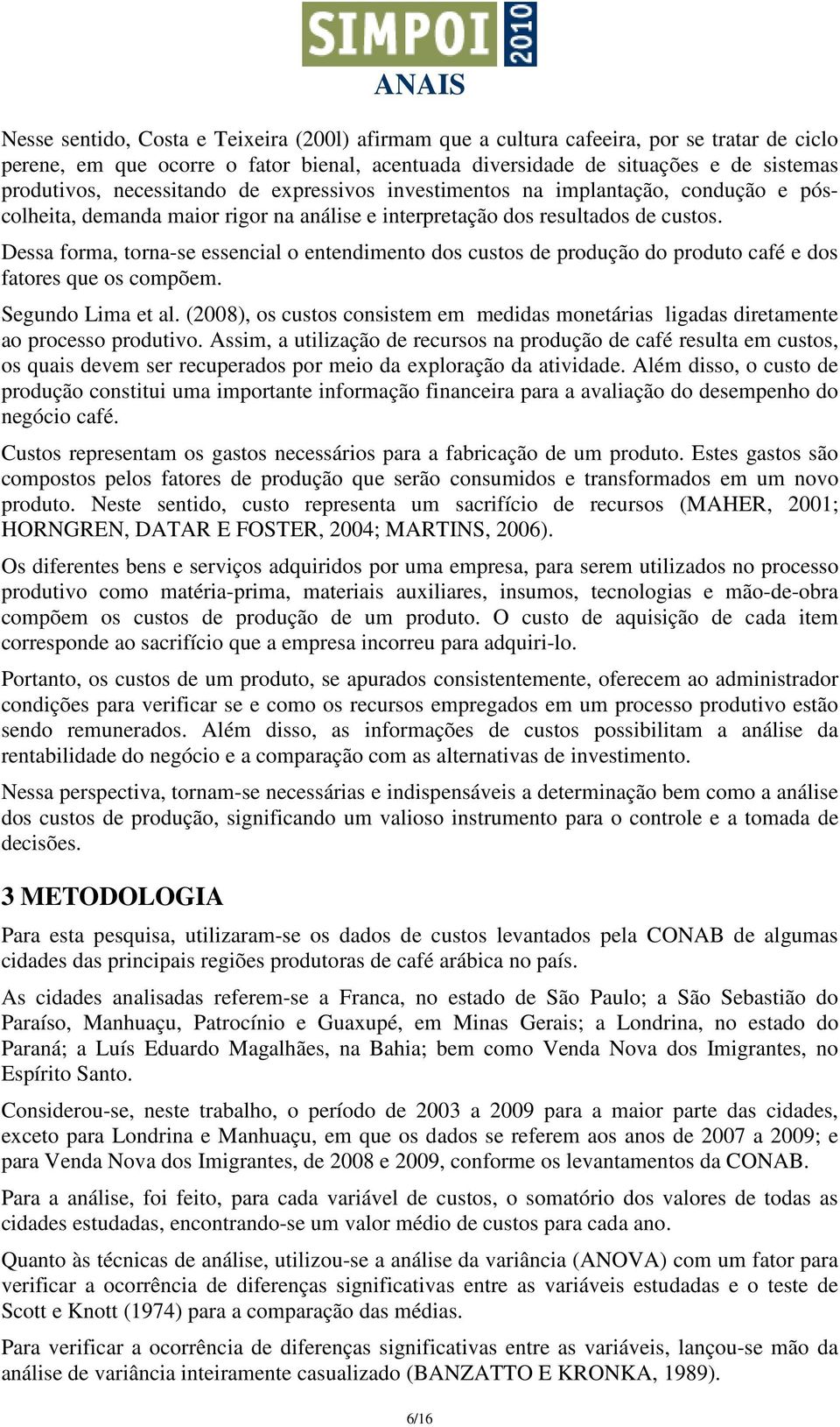 Dessa forma, torna-se essencial o entendimento dos custos de produção do produto café e dos fatores que os compõem. Segundo Lima et al.