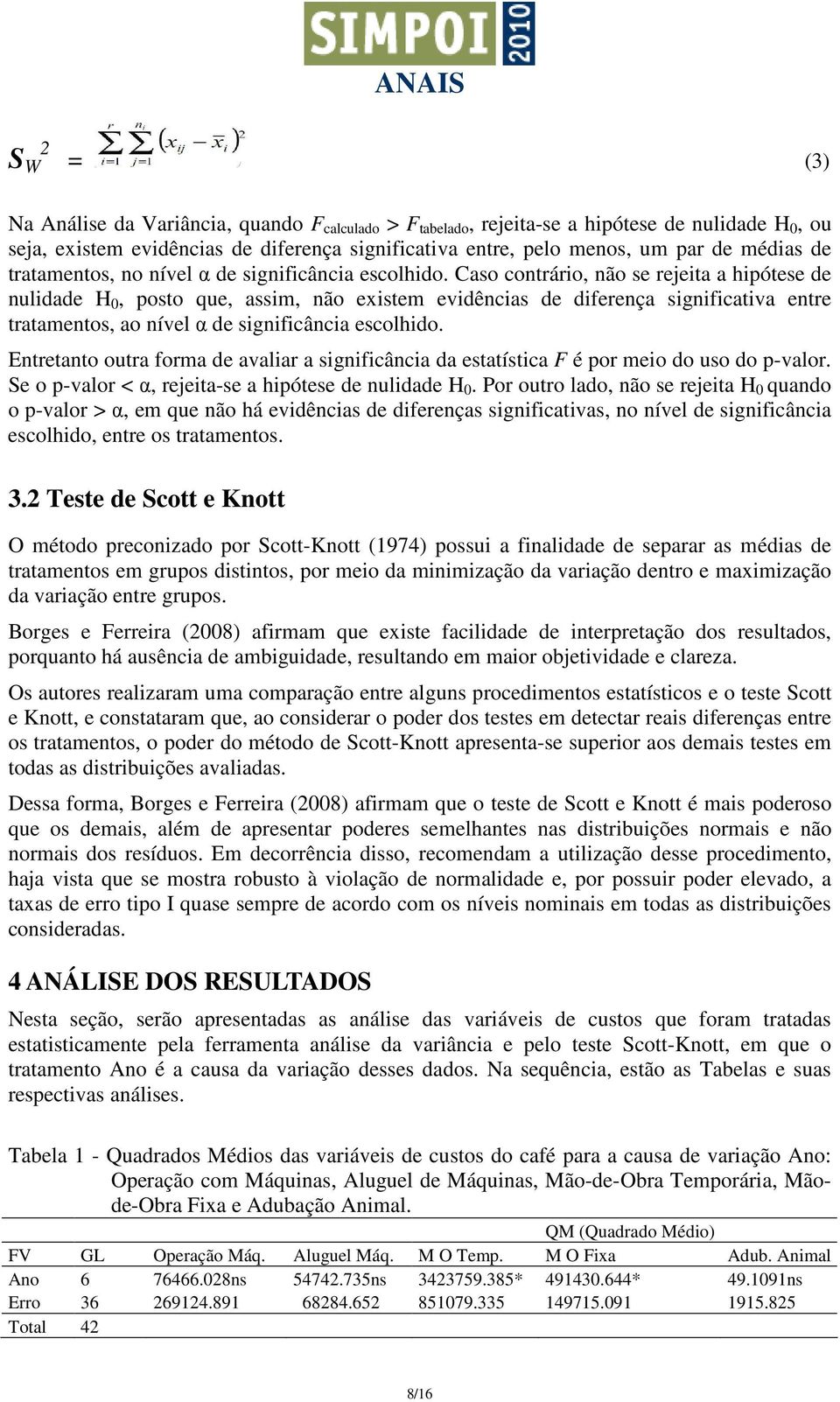 Caso contrário, não se rejeita a hipótese de nulidade H 0, posto que, assim, não existem evidências de diferença significativa entre tratamentos, ao nível α de significância escolhido.