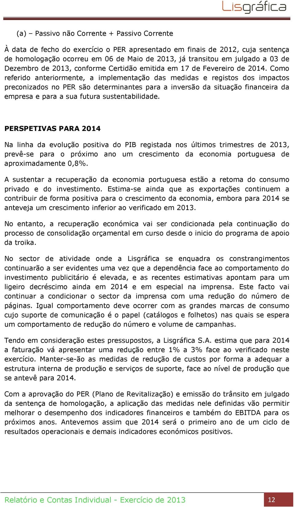 Como referido anteriormente, a implementação das medidas e registos dos impactos preconizados no PER são determinantes para a inversão da situação financeira da empresa e para a sua futura