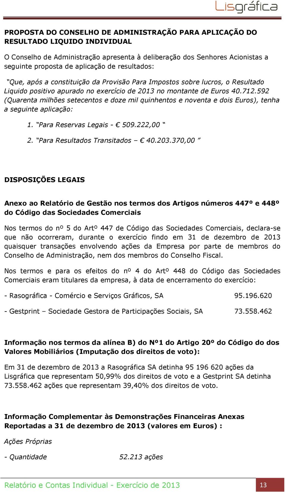 592 (Quarenta milhões setecentos e doze mil quinhentos e noventa e dois Euros), tenha a seguinte aplicação: 1. Para Reservas Legais - 509.222,00 2. Para Resultados Transitados 40.203.