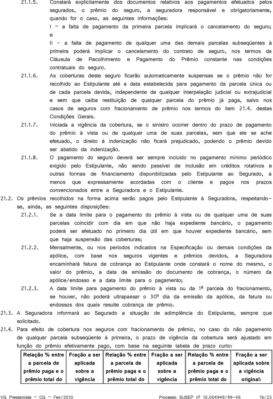 informações: I a falta de pagamento da primeira parcela implicará o cancelamento do seguro; e II - a falta de pagamento de qualquer uma das demais parcelas subseqüentes à primeira poderá implicar o