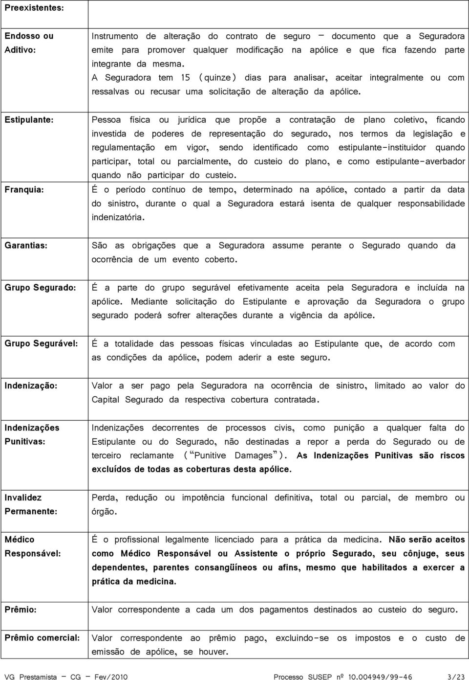 Estipulante: Franquia: Pessoa física ou jurídica que propõe a contratação de plano coletivo, ficando investida de poderes de representação do segurado, nos termos da legislação e regulamentação em