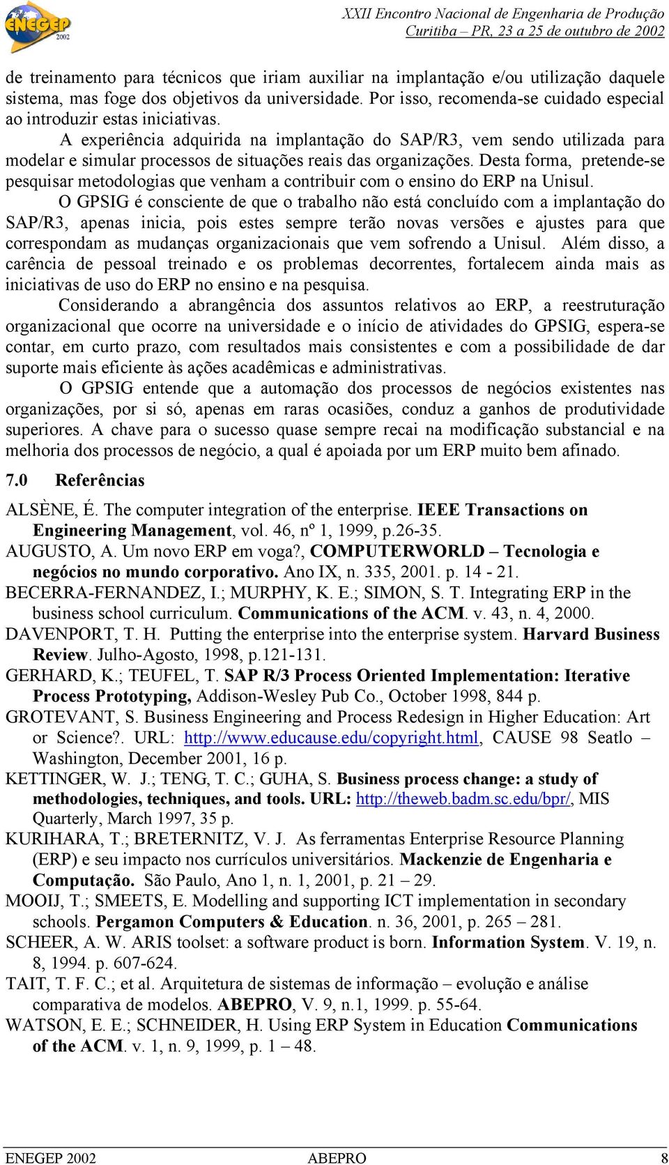 A experiência adquirida na implantação do SAP/R3, vem sendo utilizada para modelar e simular processos de situações reais das organizações.