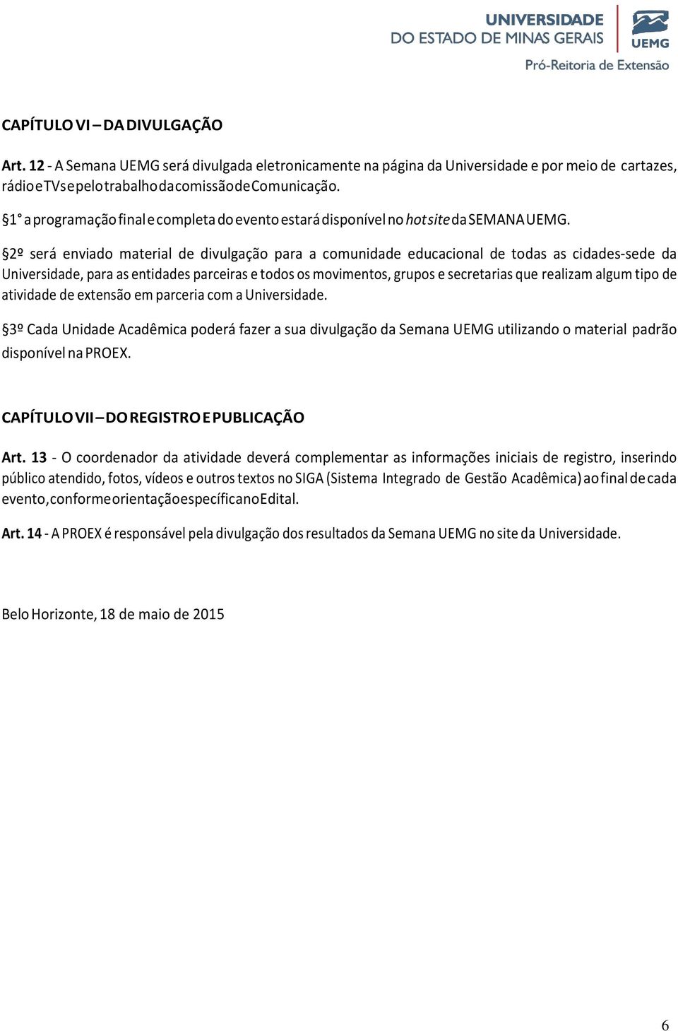 2º será enviado material de divulgação para a comunidade educacional de todas as cidades-sede da Universidade, para as entidades parceiras e todos os movimentos, grupos e secretarias que realizam