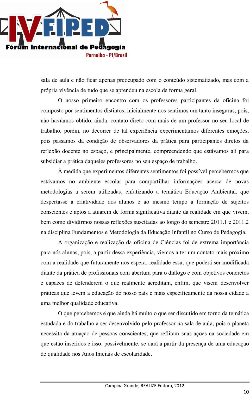 direto com mais de um professor no seu local de trabalho, porém, no decorrer de tal experiência experimentamos diferentes emoções, pois passamos da condição de observadores da prática para