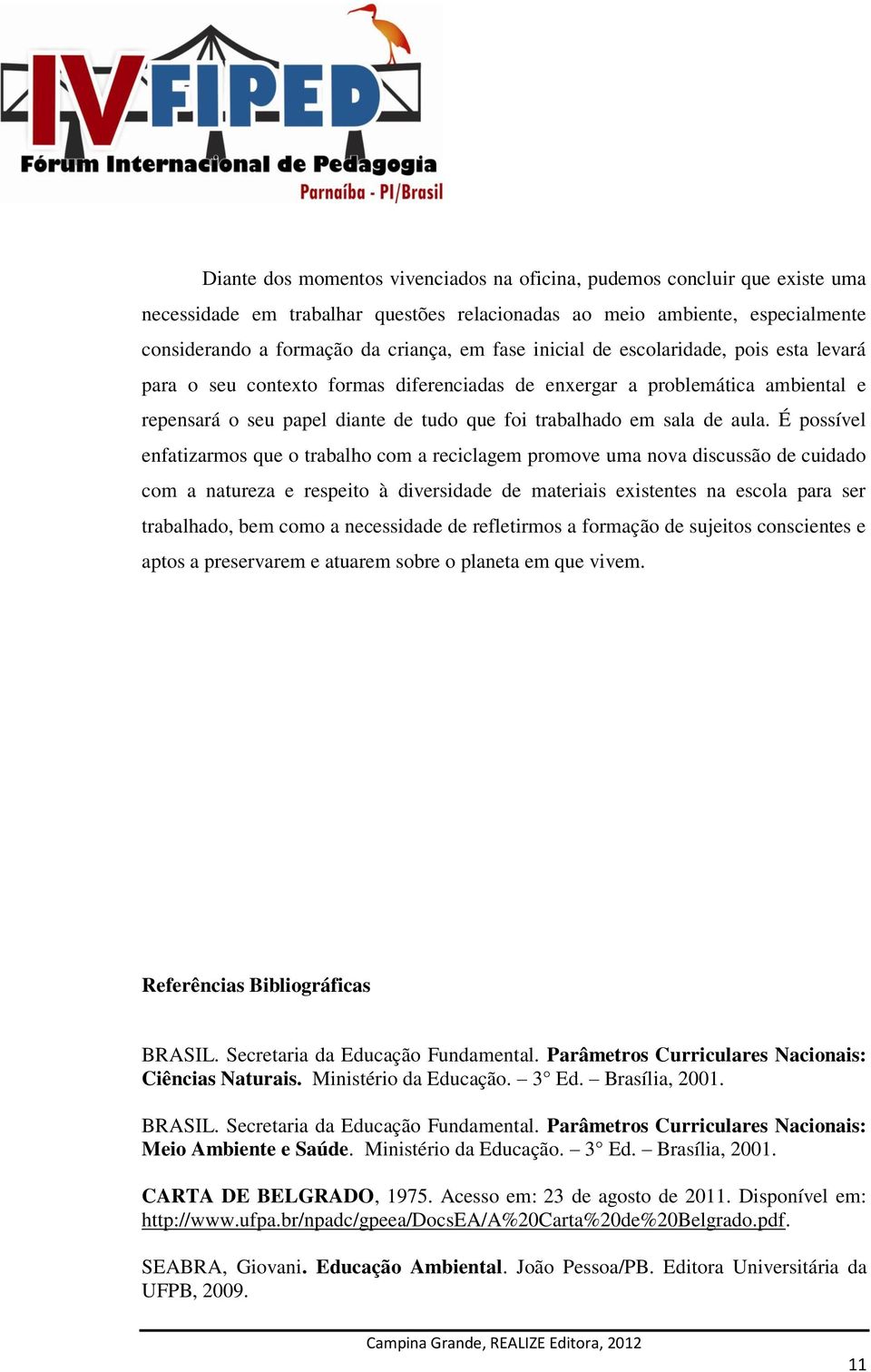 É possível enfatizarmos que o trabalho com a reciclagem promove uma nova discussão de cuidado com a natureza e respeito à diversidade de materiais existentes na escola para ser trabalhado, bem como a