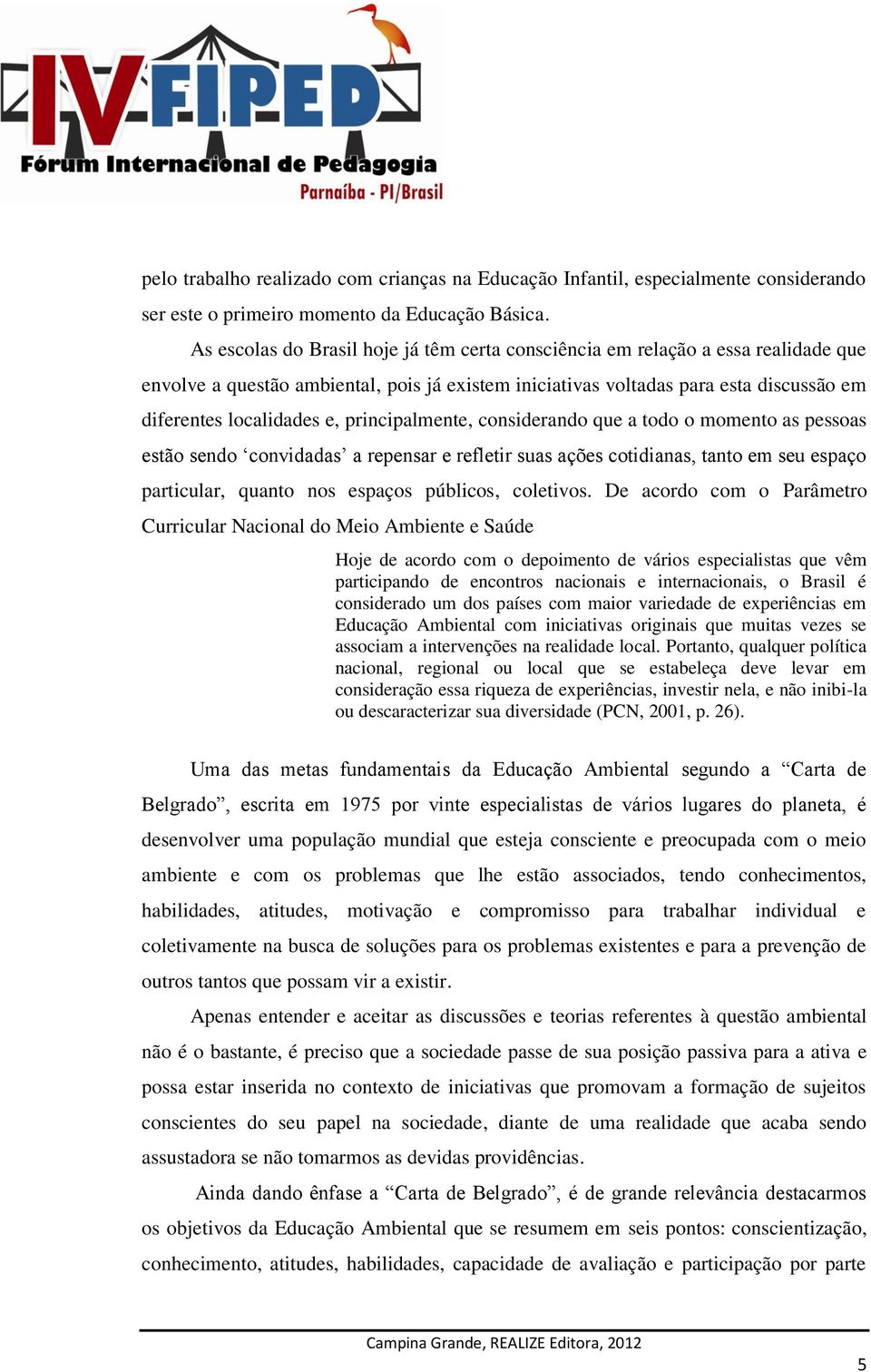 principalmente, considerando que a todo o momento as pessoas estão sendo convidadas a repensar e refletir suas ações cotidianas, tanto em seu espaço particular, quanto nos espaços públicos, coletivos.