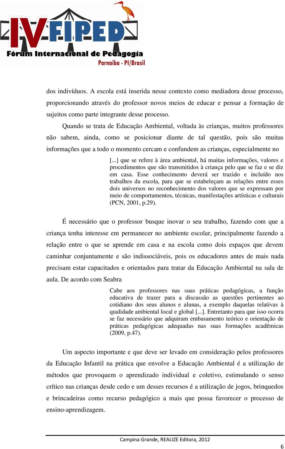 Quando se trata de Educação Ambiental, voltada às crianças, muitos professores não sabem, ainda, como se posicionar diante de tal questão, pois são muitas informações que a todo o momento cercam e