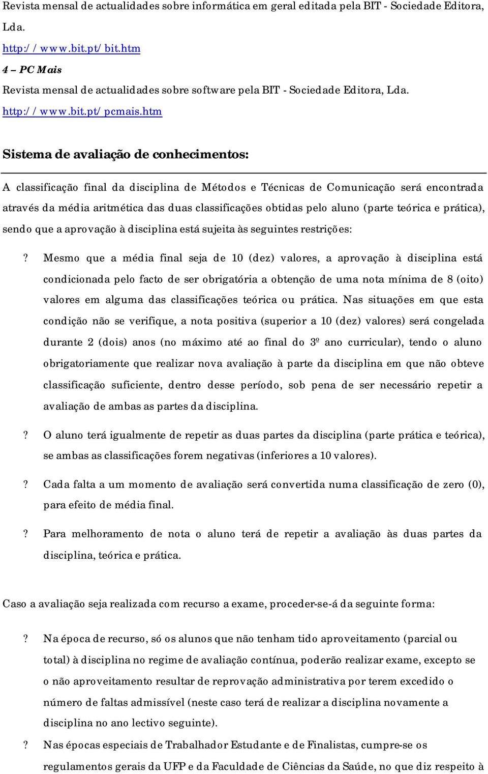 htm Sistema de avaliação de conhecimentos: A classificação final da disciplina de Métodos e Técnicas de Comunicação será encontrada através da média aritmética das duas classificações obtidas pelo