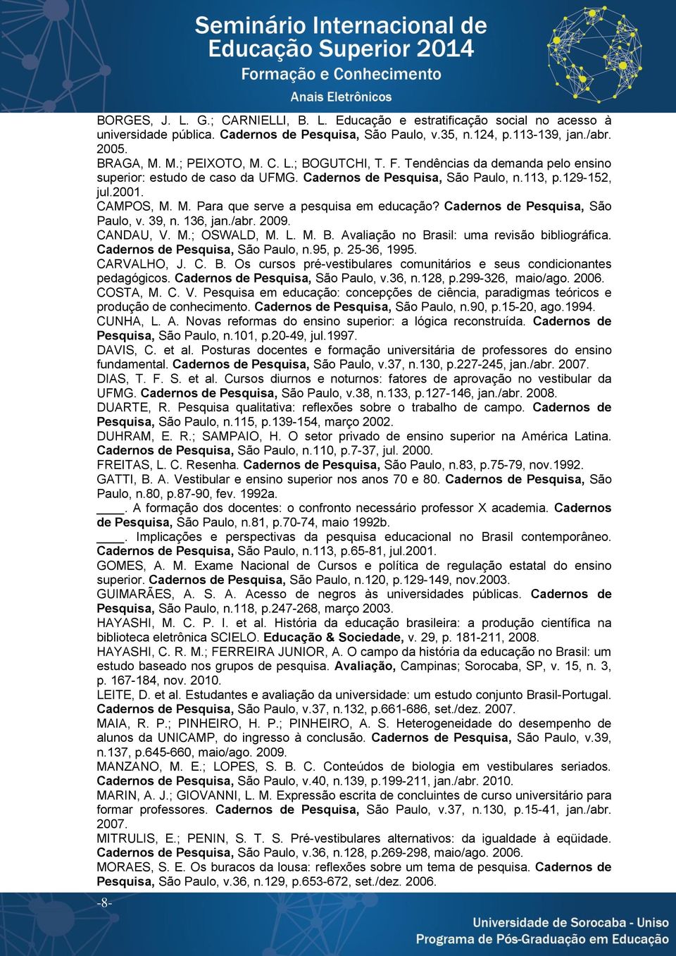 M. Para que serve a pesquisa em educação? Cadernos de Pesquisa, São Paulo, v. 39, n. 136, jan./abr. 2009. CANDAU, V. M.; OSWALD, M. L. M. B. Avaliação no Brasil: uma revisão bibliográfica.