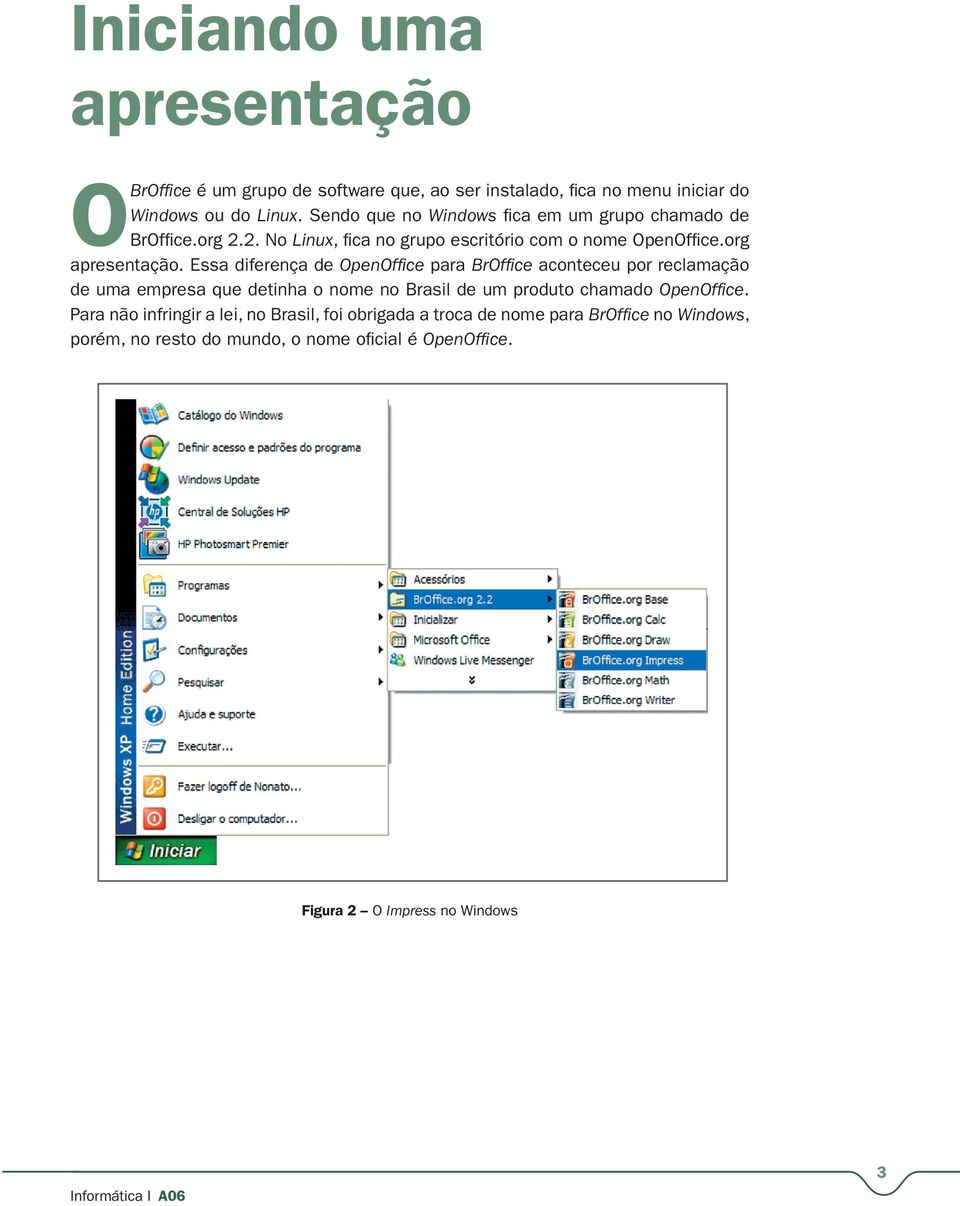 Essa diferença de OpenOffice para BrOffice aconteceu por reclamação de uma empresa que detinha o nome no Brasil de um produto chamado OpenOffice.