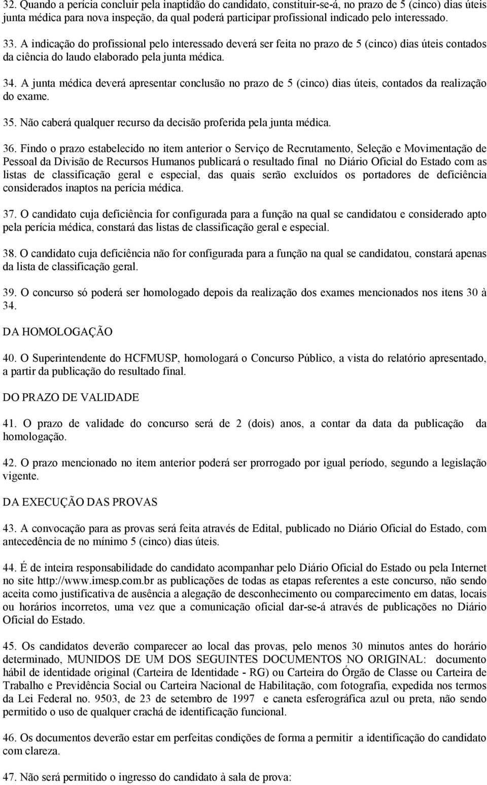 A junta médica deverá apresentar conclusão no prazo de 5 (cinco) dias úteis, contados da realização do exame. 35. Não caberá qualquer recurso da decisão proferida pela junta médica. 36.