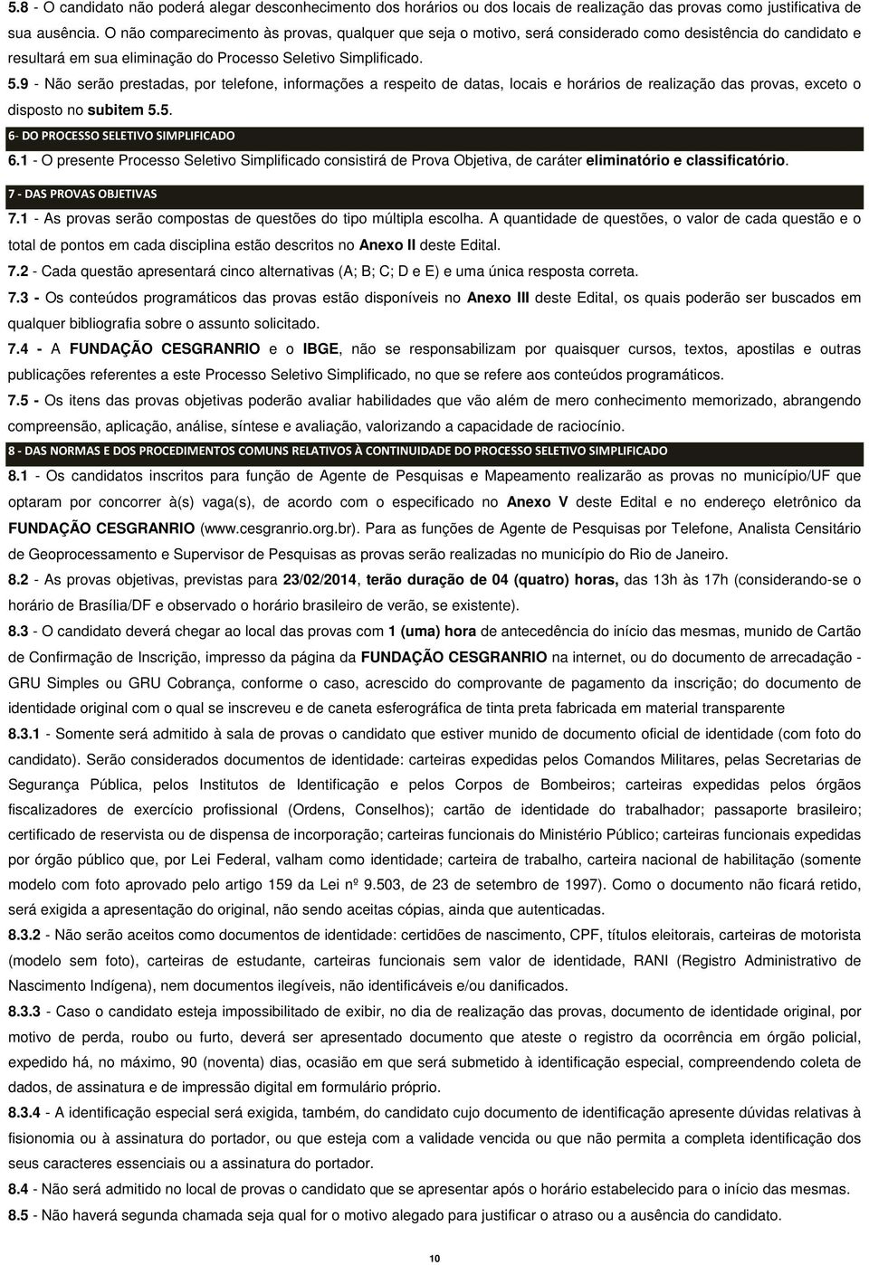 9 - Não serão prestadas, por telefone, informações a respeito de datas, locais e horários de realização das provas, exceto o disposto no subitem 5.5. 6- DO PROCESSO SELETIVO SIMPLIFICADO 6.