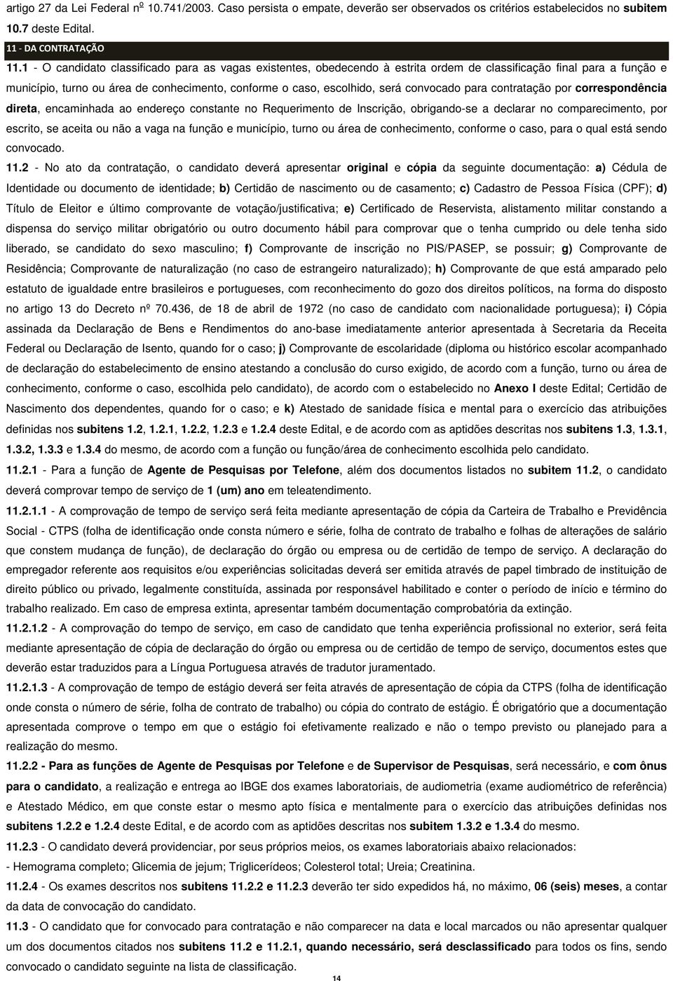 convocado para contratação por correspondência direta, encaminhada ao endereço constante no Requerimento de Inscrição, obrigando-se a declarar no comparecimento, por escrito, se aceita ou não a vaga