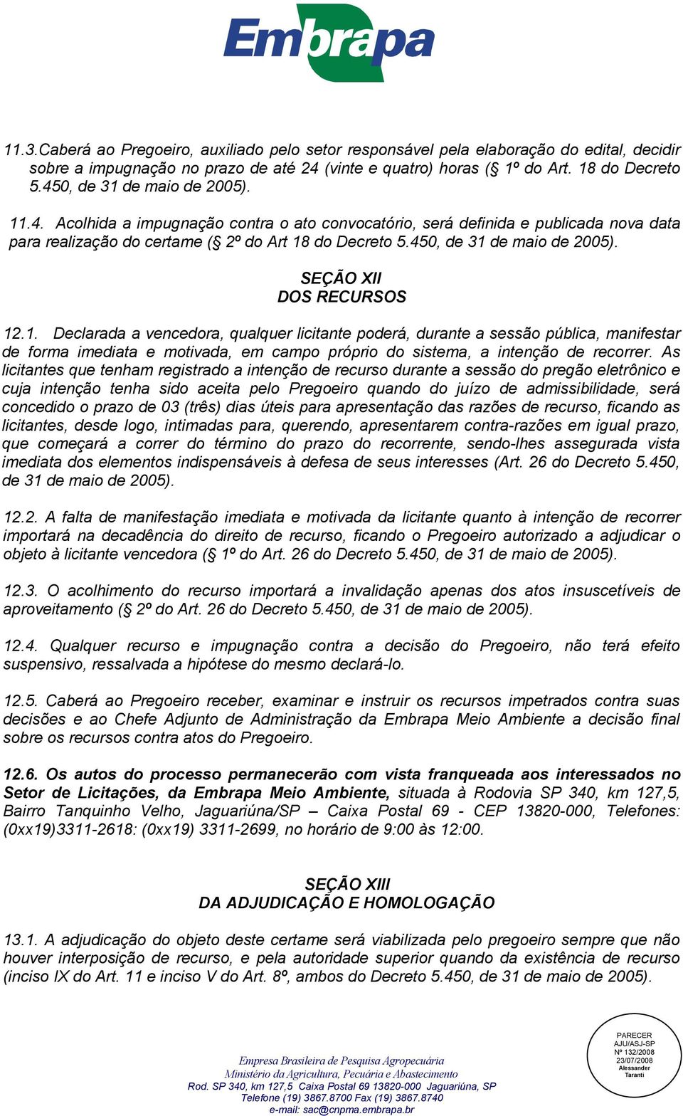 450, de 31 de maio de 2005). SEÇÃO XII DOS RECURSOS 12.1. Declarada a vencedora, qualquer licitante poderá, durante a sessão pública, manifestar de forma imediata e motivada, em campo próprio do sistema, a intenção de recorrer.