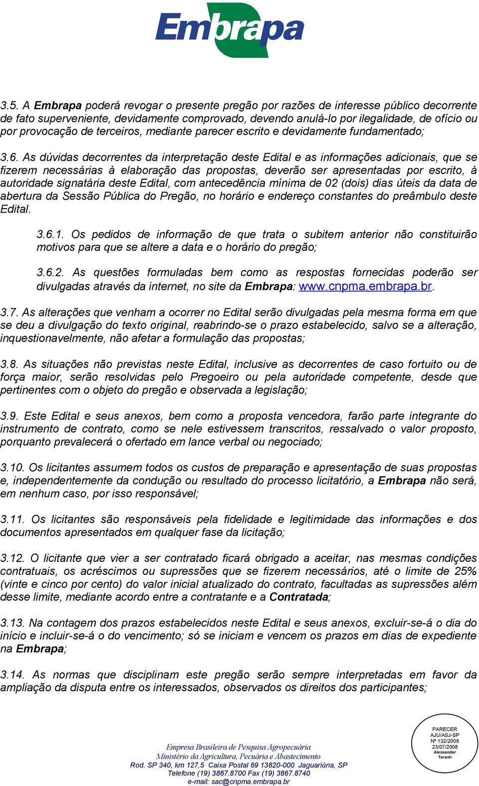 As dúvidas decorrentes da interpretação deste Edital e as informações adicionais, que se fizerem necessárias à elaboração das propostas, deverão ser apresentadas por escrito, à autoridade signatária