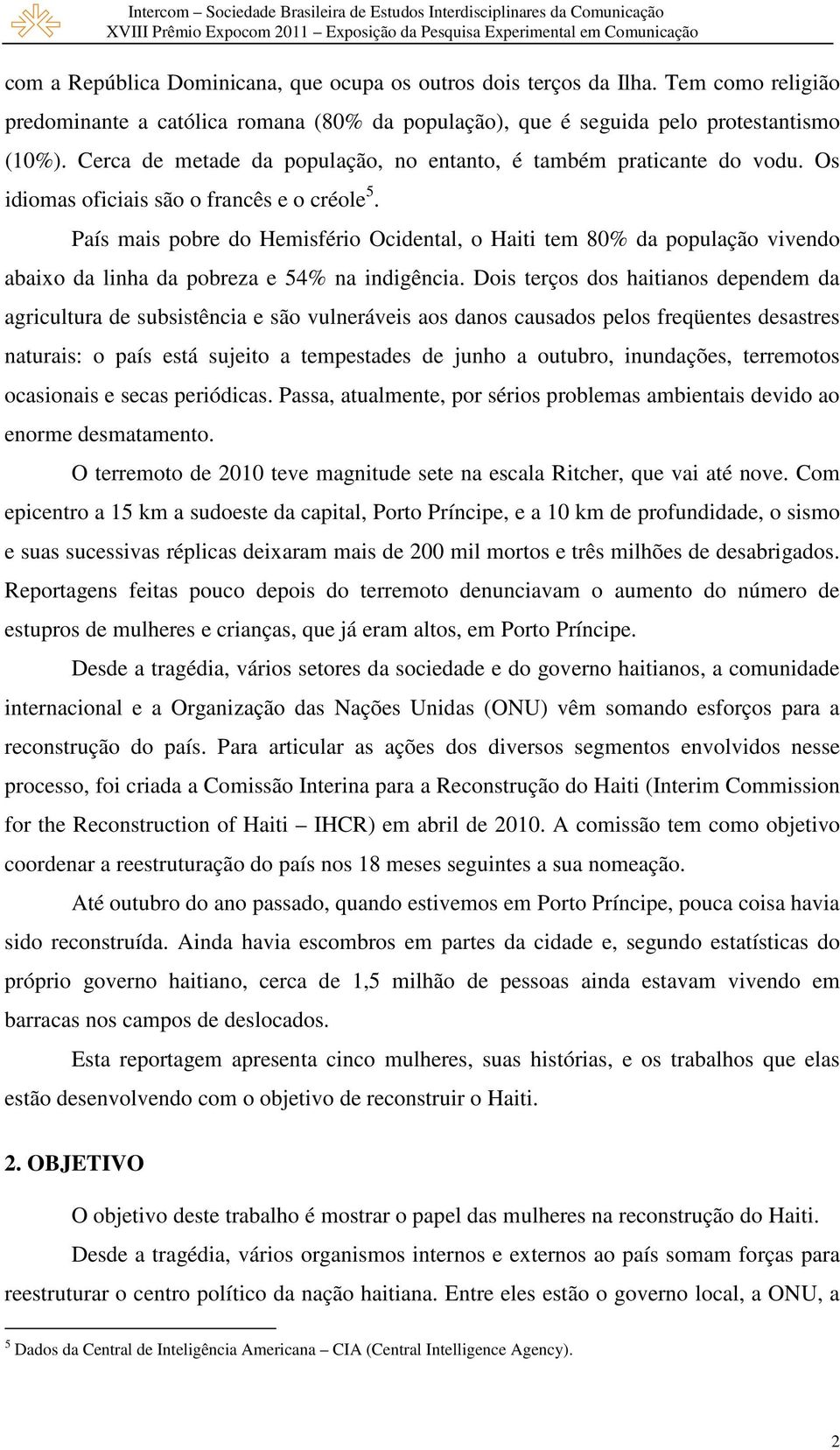 País mais pobre do Hemisfério Ocidental, o Haiti tem 80% da população vivendo abaixo da linha da pobreza e 54% na indigência.