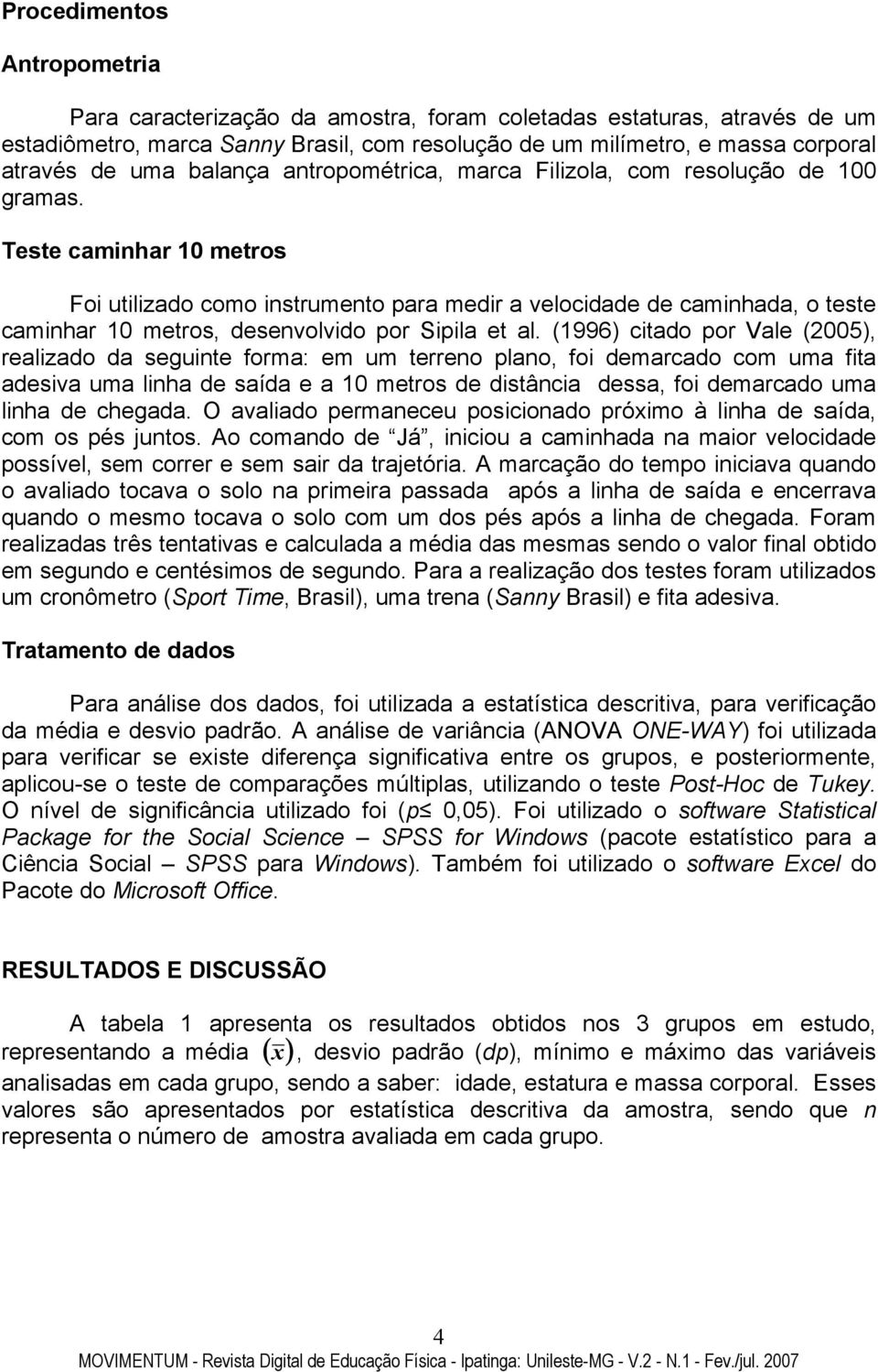 Teste caminhar 10 metros Foi utilizado como instrumento para medir a velocidade de caminhada, o teste caminhar 10 metros, desenvolvido por Sipila et al.