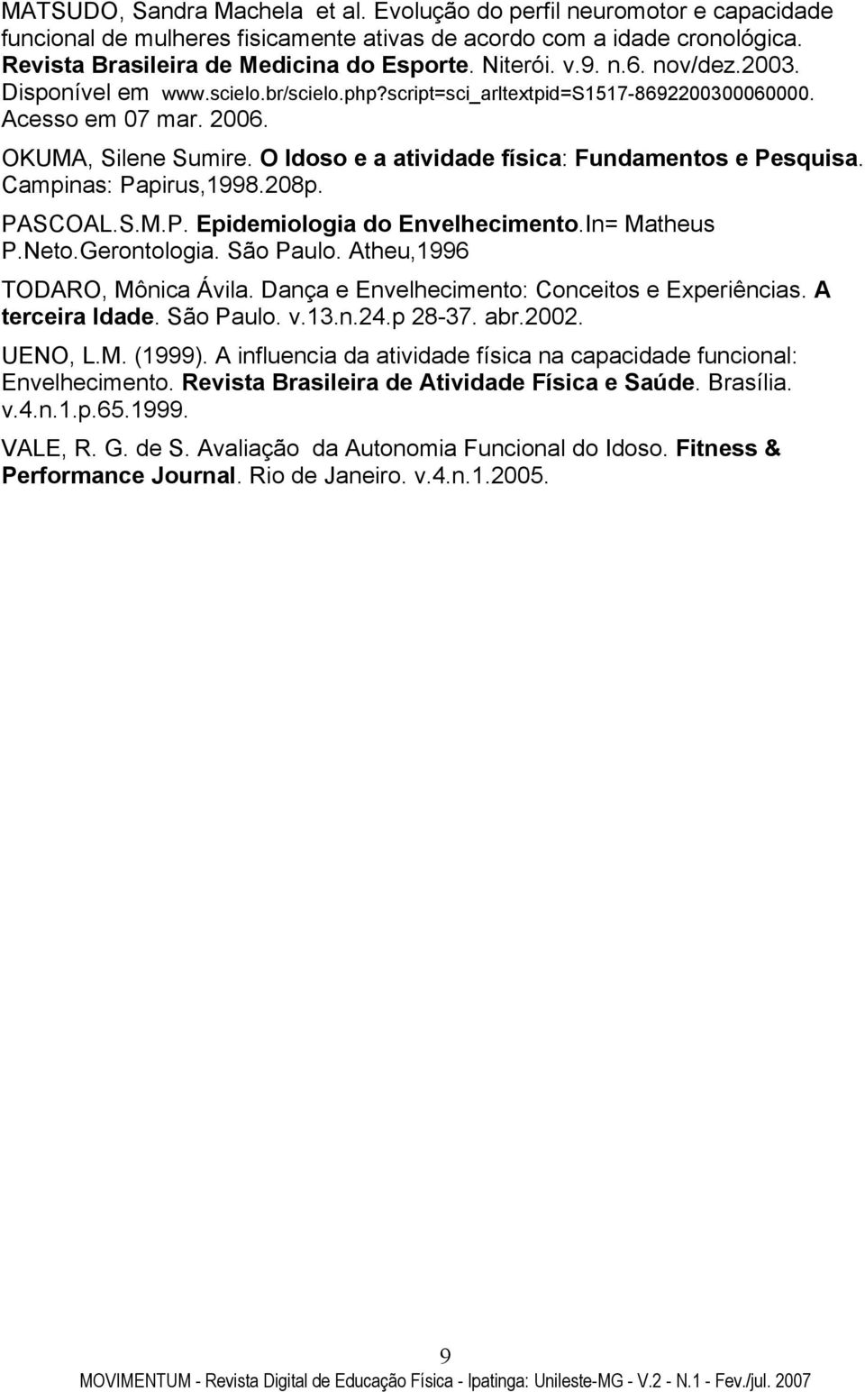 O Idoso e a atividade física: Fundamentos e Pesquisa. Campinas: Papirus,1998.208p. PASCOAL.S.M.P. Epidemiologia do Envelhecimento.In= Matheus P.Neto.Gerontologia. São Paulo.
