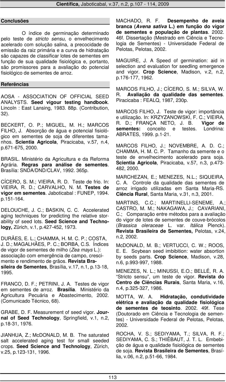 Referências AOSA - ASSOCIATION OF OFFICIAL SEED ANALYSTS. Seed vigour testing handbook. Lincoln : East Lansing, 1983. 88p. (Contribution, 32). BECKERT, O. P.; MIGUEL, M. H.; MARCOS FILHO, J.