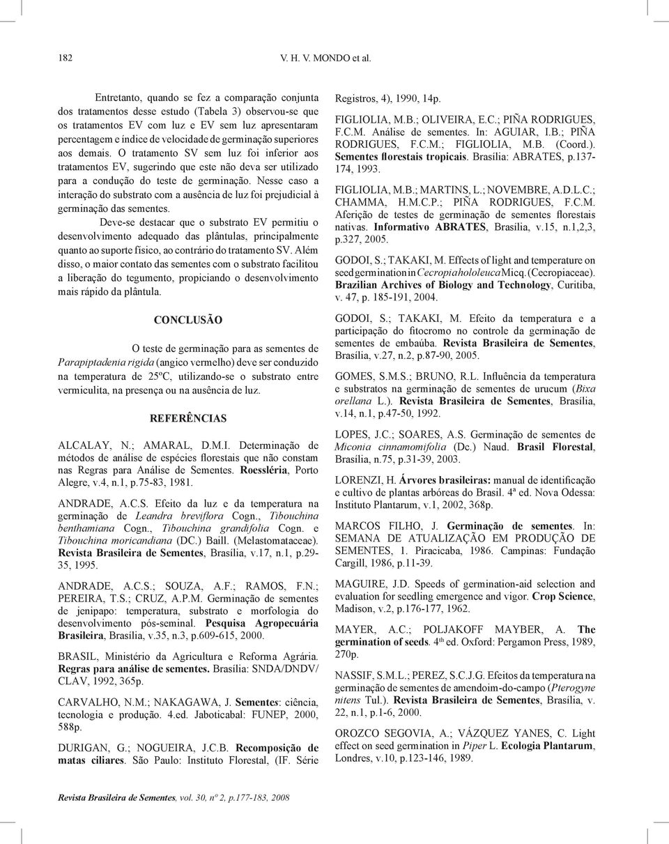 germinação superiores aos demais. O tratamento SV sem luz foi inferior aos tratamentos EV, sugerindo que este não deva ser utilizado para a condução do teste de germinação.