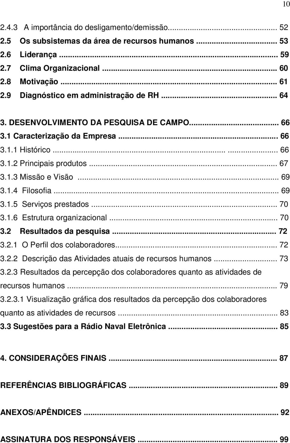 .. 69 3.1.4 Filosofia... 69 3.1.5 Serviços prestados... 70 3.1.6 Estrutura organizacional... 70 3.2 Resultados da pesquisa... 72 3.2.1 O Perfil dos colaboradores... 72 3.2.2 Descrição das Atividades atuais de recursos humanos.