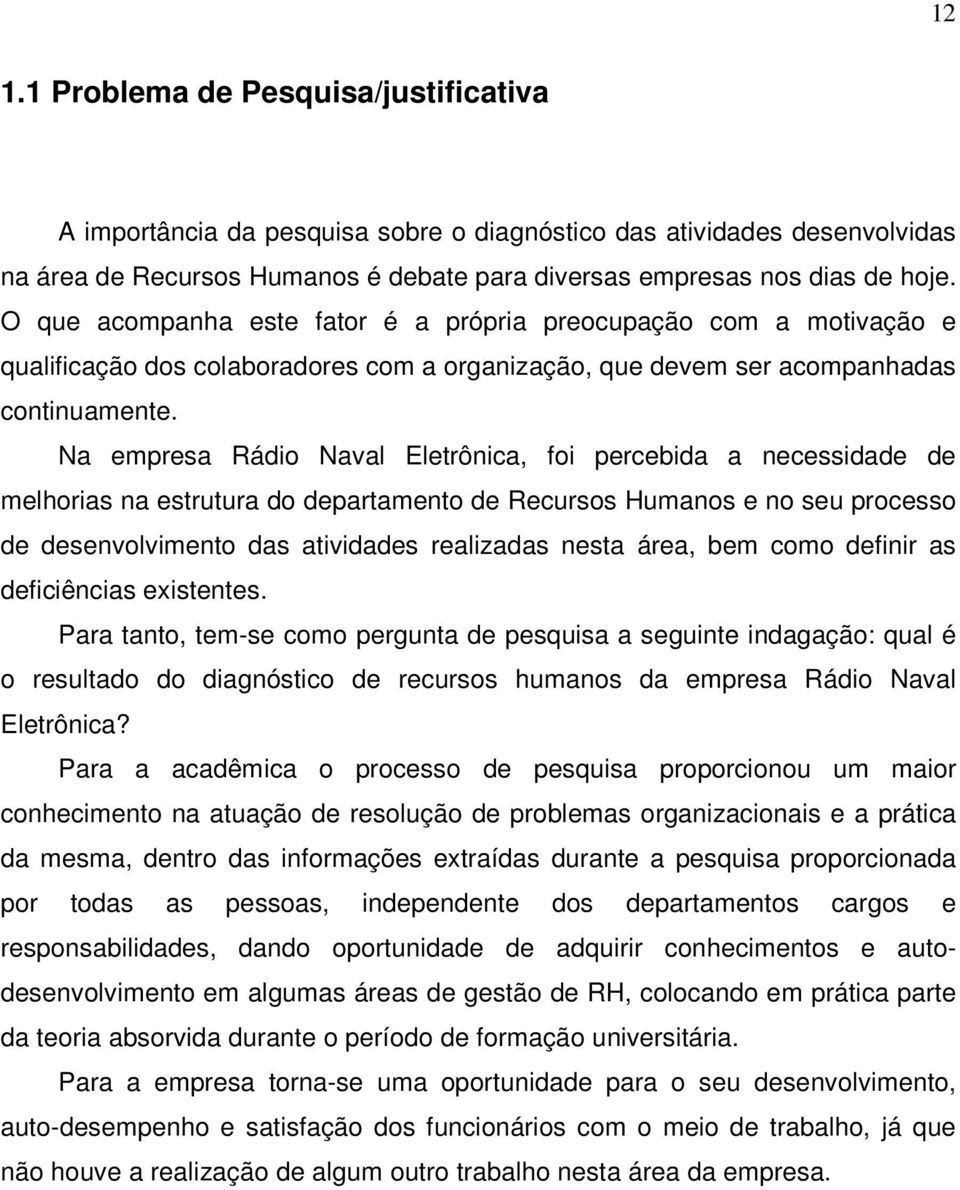 Na empresa Rádio Naval Eletrônica, foi percebida a necessidade de melhorias na estrutura do departamento de Recursos Humanos e no seu processo de desenvolvimento das atividades realizadas nesta área,