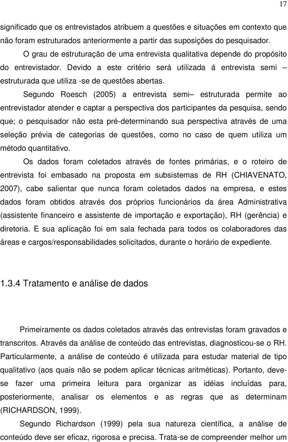 Segundo Roesch (2005) a entrevista semi estruturada permite ao entrevistador atender e captar a perspectiva dos participantes da pesquisa, sendo que; o pesquisador não esta pré-determinando sua