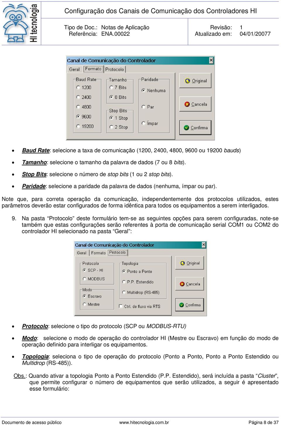 Note que, para correta operação da comunicação, independentemente dos protocolos utilizados, estes parâmetros deverão estar configurados de forma idêntica para todos os equipamentos a serem