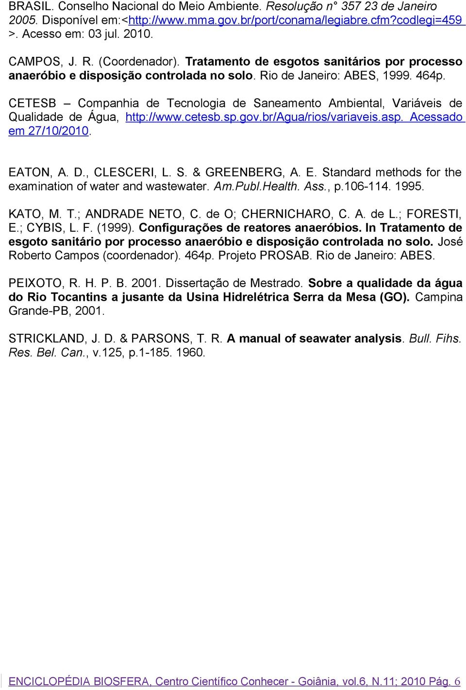 CETESB Companhia de Tecnologia de Saneamento Ambiental, Variáveis de Qualidade de Água, http://www.cetesb.sp.gov.br/agua/rios/variaveis.asp. Acessado em 27/10/2010. EATON, A. D., CLESCERI, L. S. & GREENBERG, A.