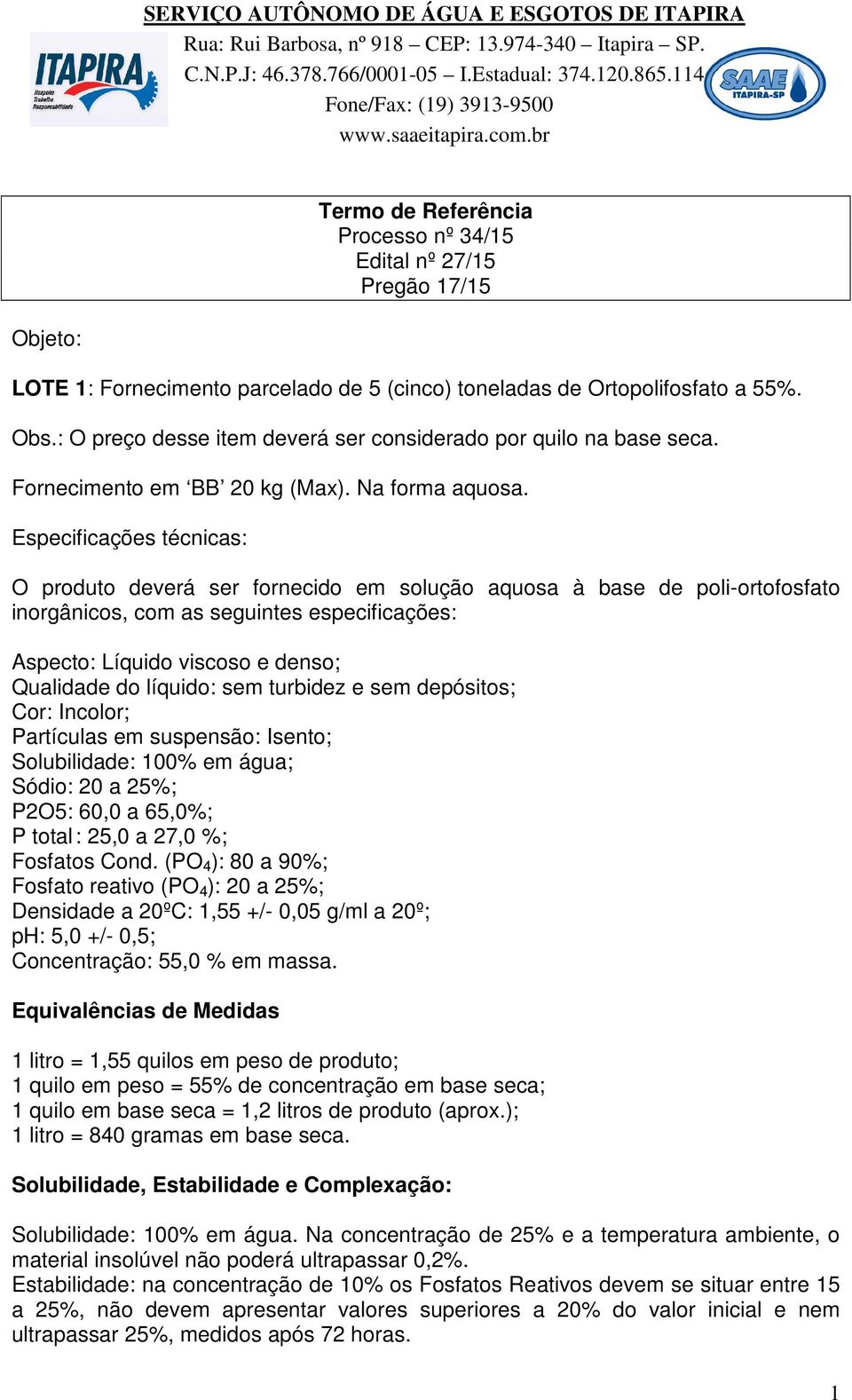 Especificações técnicas: O produto deverá ser fornecido em solução aquosa à base de poli-ortofosfato inorgânicos, com as seguintes especificações: Aspecto: Líquido viscoso e denso; Qualidade do